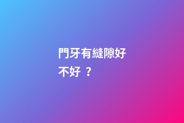 門牙有縫隙好不好？